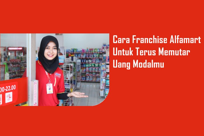 Berikut Cara Franchise Alfamart Untuk Terus Memutar Uang Modalmu