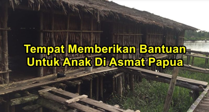 Tempat Memberikan Bantuan Untuk Anak Di Asmat Papua