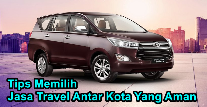 Tips Memilih Jasa Travel Antar Kota Yang Aman